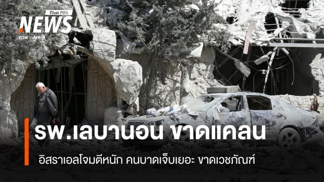 รพ.เลบานอน ขาดแคลน อิสราเอลโจมตีหนัก คนบาดเจ็บเยอะ ขาดเวชภัณฑ์