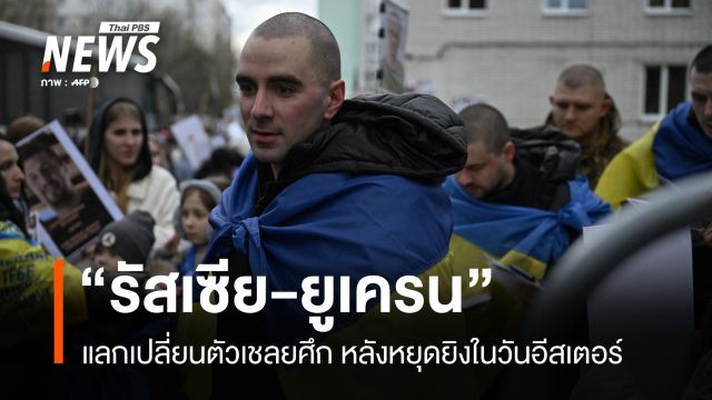 “รัสเซีย-ยูเครน” แลกตัวเชลยศึก หลังตกลงหยุดยิงวันอีสเตอร์ 
