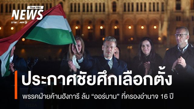 พรรคฝ่ายค้านฮังการี ชนะศึกเลือกตั้ง ล้ม "ออร์บาน" ที่ครองอำนาจ 16 ปี