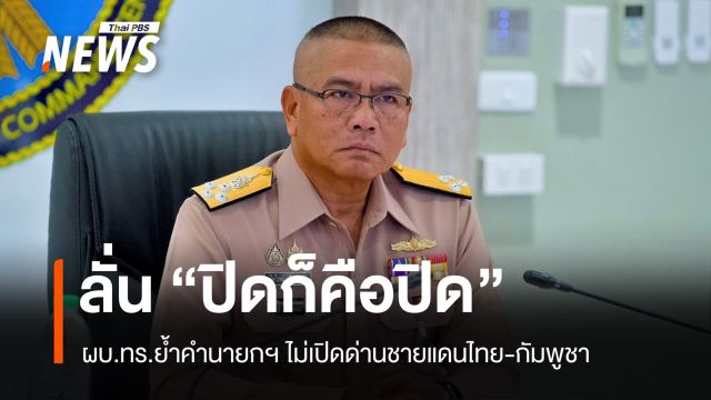 "ปิดก็คือปิด" ผบ.ทร.ยืนยันไม่เปิดด่านชายแดนไทย-กัมพูชาเด็ดขาด