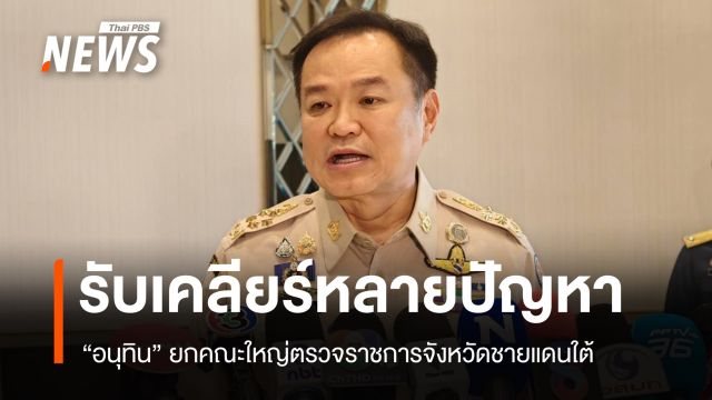 "อนุทิน" ยกคณะใหญ่ลง จว.ชายแดนใต้ ยอมรับเคลียร์​หลายปัญหา
