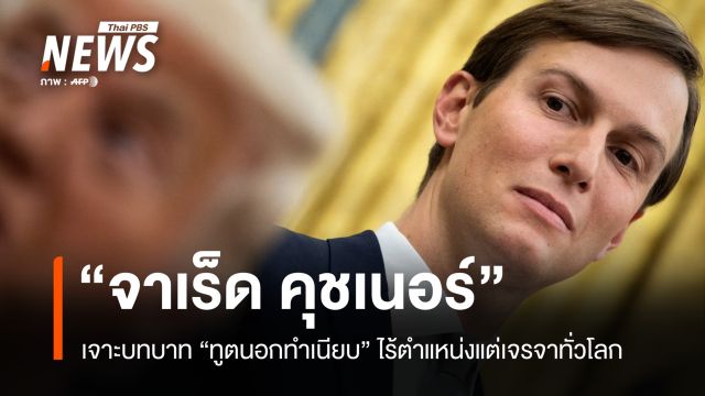 เจาะบทบาท "จาเร็ด คุชเนอร์" ทูตนอกทำเนียบผู้ไร้ตำแหน่งแต่เจรจาได้ทั่วโลก