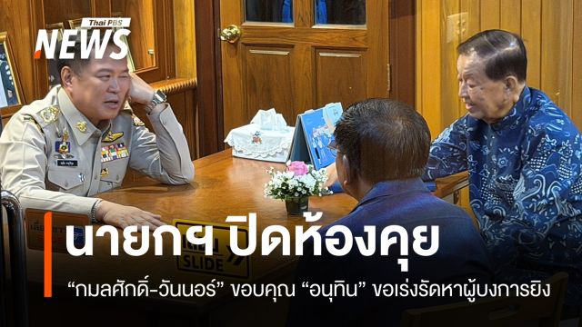 นายกฯ ปิดห้องคุย "สส.กมลศักดิ์-วันนอร์" เร่งรัดหาตัวผู้บงการยิง