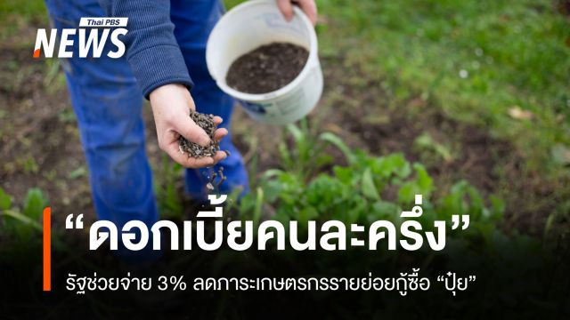 ครม. เคาะ "ดอกเบี้ยคนละครึ่ง" รัฐช่วยจ่าย 3% ลดภาระเกษตรกรกู้ซื้อปุ๋ย
