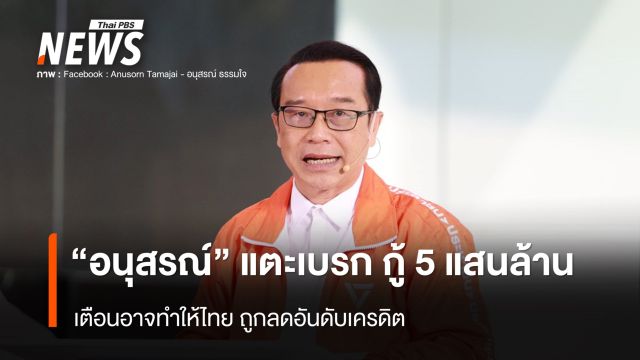 "อนุสรณ์" แตะเบรก กู้ 5 แสนล้าน เตือนอาจทำให้ไทย ถูกลดอันดับเครดิต