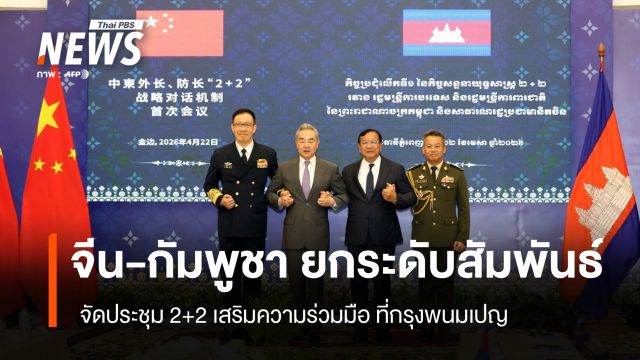 จีน-กัมพูชา ยกระดับสัมพันธ์ จัดประชุม 2+2 เสริมความร่วมมือ
