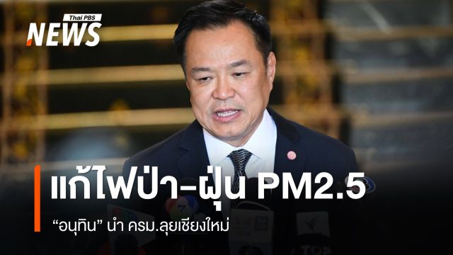 "อนุทิน" นำ 8 รมต.ลุยเชียงใหม่แก้ไฟป่า ฝุ่น PM 2.5 - ปชน.ชู 5 ข้อเสนอเร่งด่วน