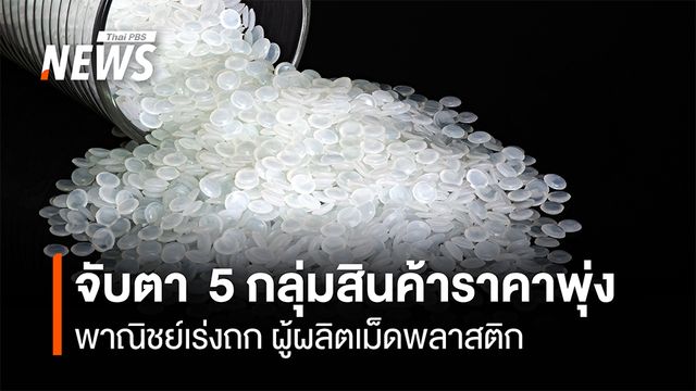 จับตา  5 กลุ่มสินค้าราคาพุ่ง  พาณิชย์เร่งถก ผู้ผลิตเม็ดพลาสติก