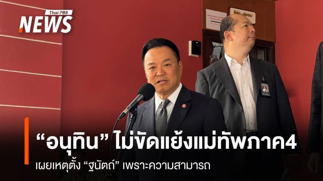 "อนุทิน" ไม่ขัดแย้งแม่ทัพภาค 4 เผยเหตุตั้ง "ฐนัตถ์" เพราะความสามารถ