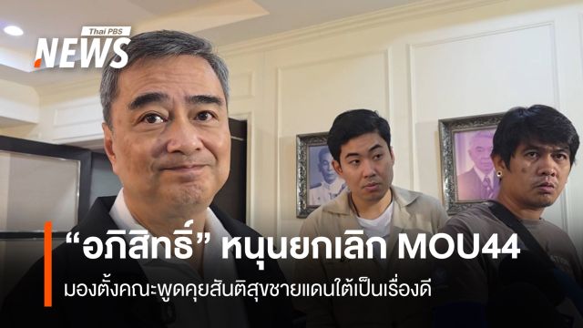 "อภิสิทธิ์" หนุนยกเลิก MOU 44  มองตั้งคณะพูดคุยสันติสุขชายแดนใต้เป็นเรื่องดี
