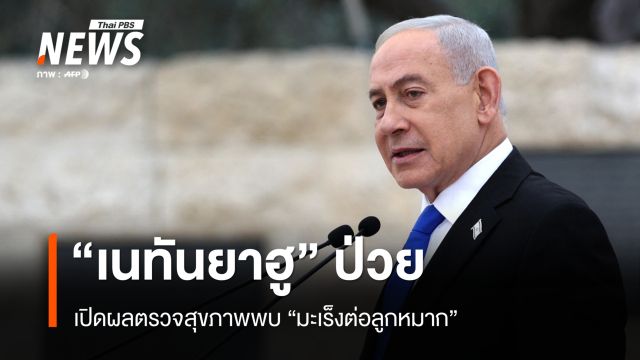 “เนทันยาฮู” เปิดข้อมูล เป็น “มะเร็งต่อมลูกหมาก” หวั่นอิหร่านใช้เป็นประโยชน์ทางการเมือง