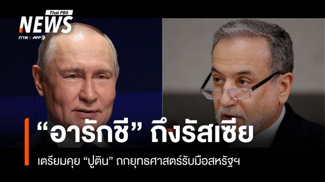 "อารักชี" ถึงรัสเซียเตรียมคุย "ปูติน" ถกยุทธศาสตร์รับมือสหรัฐฯ