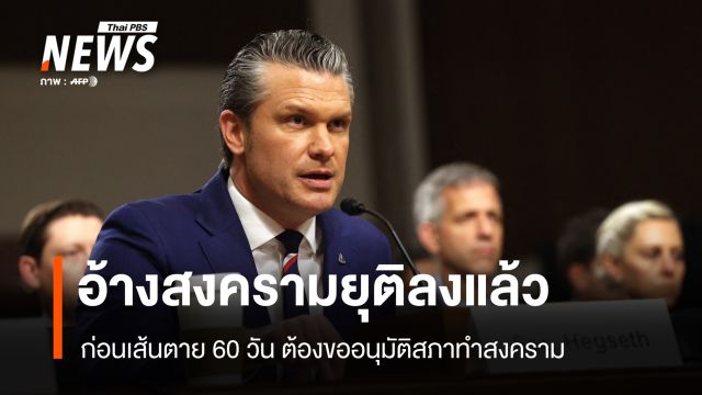 พีต เฮกเซธ อ้างสงครามยุติลงแล้ว ก่อนเส้นตาย 60 วัน ต้องขออนุมัติสภาทำสงคราม