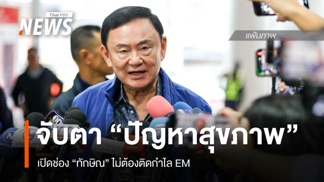 จับตา “ปัญหาสุขภาพ” เปิดช่อง “ทักษิณ” ไม่ต้องติดกำไล EM
