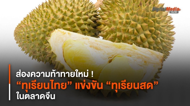 ส่องความท้าทายใหม่ ! “ทุเรียนไทย” กับการแข่งขัน “ทุเรียนสด” ในตลาดจีน