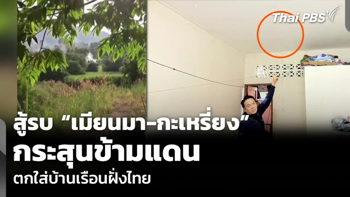 สู้รบ “เมียนมา-กะเหรี่ยง” กระสุนข้ามแดน ตกใส่บ้านเรือนฝั่งไทย