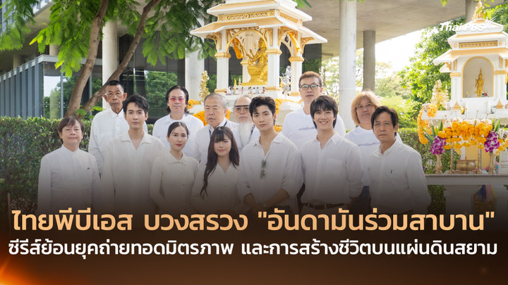 ไทยพีบีเอส บวงสรวง “อันดามันร่วมสาบาน” ซีรีส์ย้อนยุคถ่ายทอดมิตรภาพ และการสร้างชีวิตบนแผ่นดินสยาม